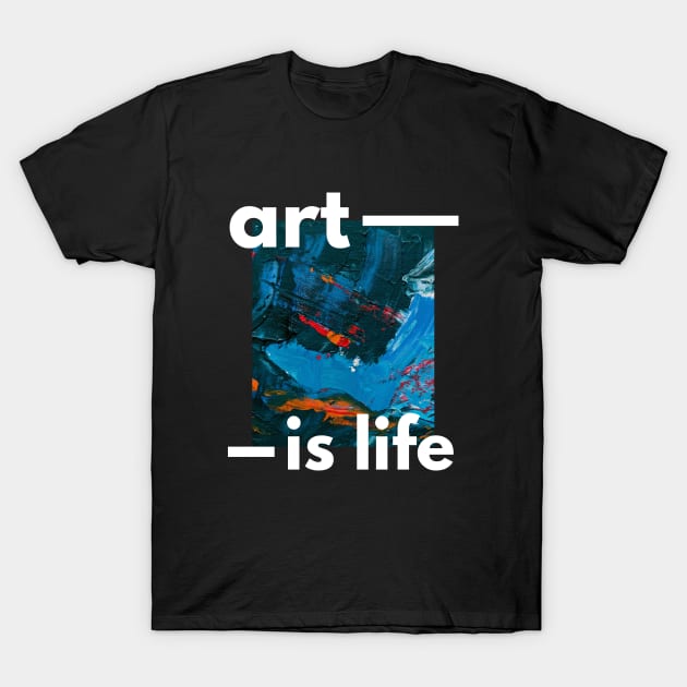 Art is Life and Life is Art T-Shirt by Arpi Design Studio